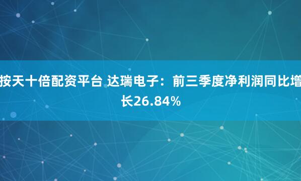 按天十倍配资平台 达瑞电子：前三季度净利润同比增长26.84%