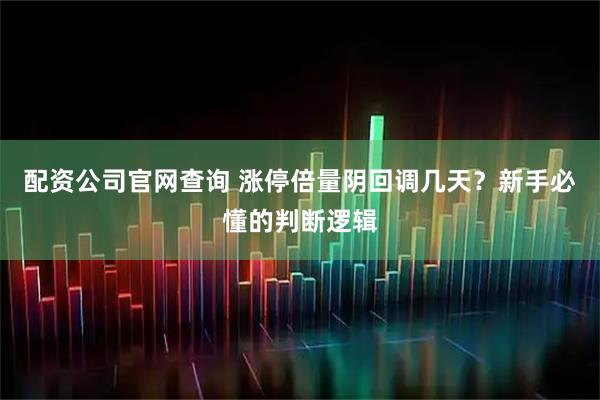 配资公司官网查询 涨停倍量阴回调几天？新手必懂的判断逻辑