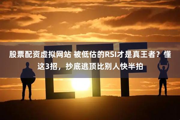 股票配资虚拟网站 被低估的RSI才是真王者？懂这3招，抄底逃顶比别人快半拍