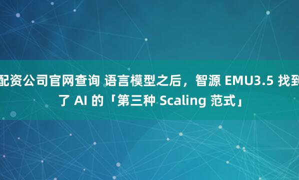 配资公司官网查询 语言模型之后，智源 EMU3.5 找到了 AI 的「第三种 Scaling 范式」