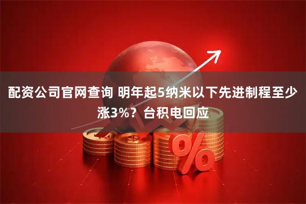配资公司官网查询 明年起5纳米以下先进制程至少涨3%？台积电回应