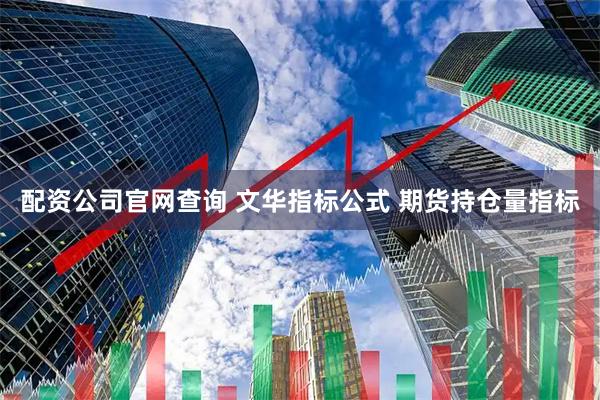 配资公司官网查询 文华指标公式 期货持仓量指标