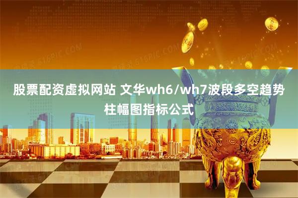股票配资虚拟网站 文华wh6/wh7波段多空趋势柱幅图指标公式