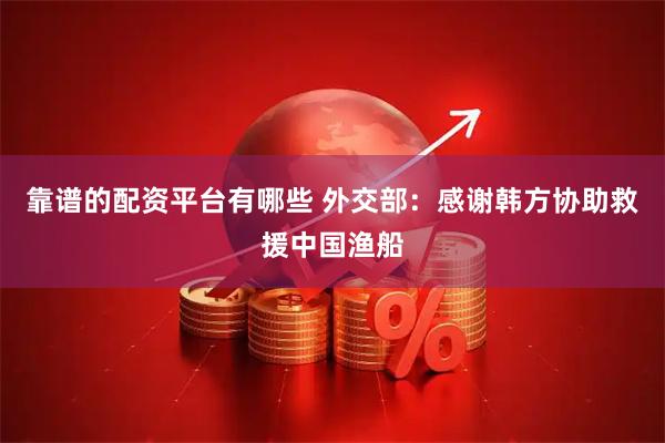 靠谱的配资平台有哪些 外交部：感谢韩方协助救援中国渔船