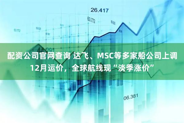 配资公司官网查询 达飞、MSC等多家船公司上调12月运价，全球航线现“淡季涨价”