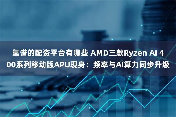 靠谱的配资平台有哪些 AMD三款Ryzen AI 400系列移动版APU现身：频率与AI算力同步升级