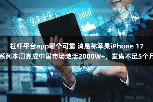 杠杆平台app哪个可靠 消息称苹果iPhone 17系列本周完成中国市场激活2000W+，发售不足5个月