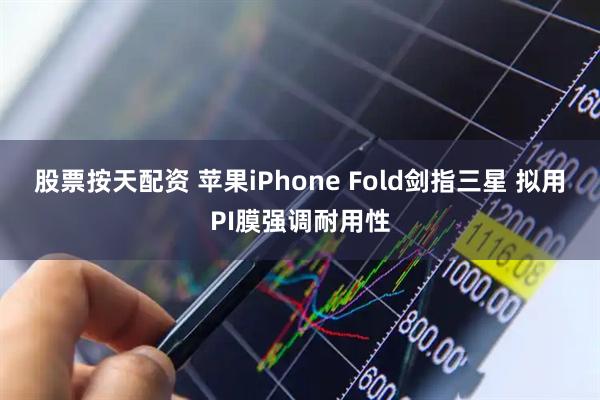 股票按天配资 苹果iPhone Fold剑指三星 拟用PI膜强调耐用性