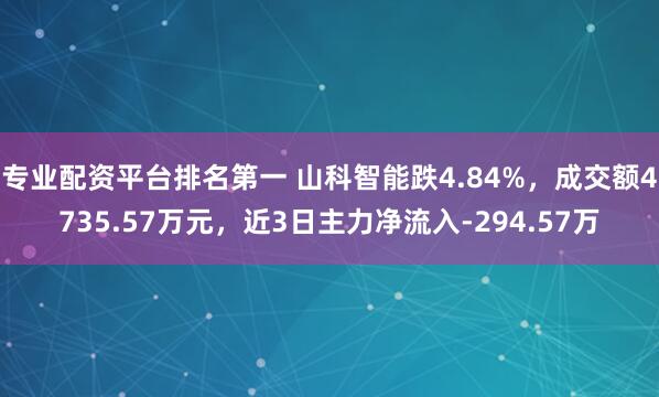 专业配资平台排名第一 山科智能跌4.84%，成交额4735.57万元，近3日主力净流入-294.57万
