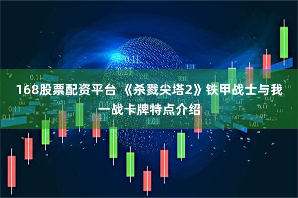 168股票配资平台 《杀戮尖塔2》铁甲战士与我一战卡牌特点介绍
