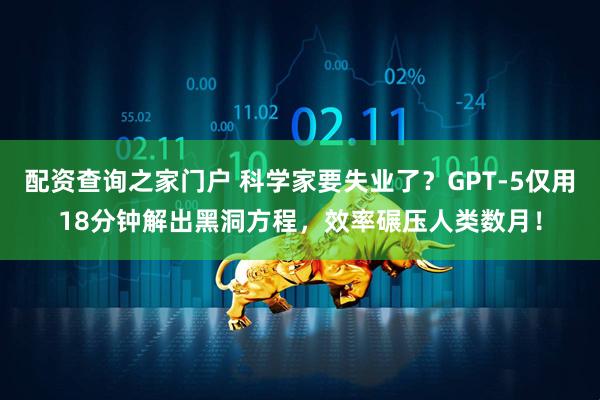 配资查询之家门户 科学家要失业了？GPT-5仅用18分钟解出黑洞方程，效率碾压人类数月！