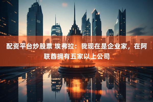 配资平台炒股票 埃弗拉：我现在是企业家，在阿联酋拥有五家以上公司