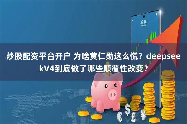 炒股配资平台开户 为啥黄仁勋这么慌？deepseekV4到底做了哪些颠覆性改变？