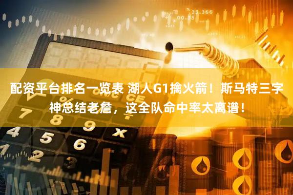 配资平台排名一览表 湖人G1擒火箭！斯马特三字神总结老詹，这全队命中率太离谱！