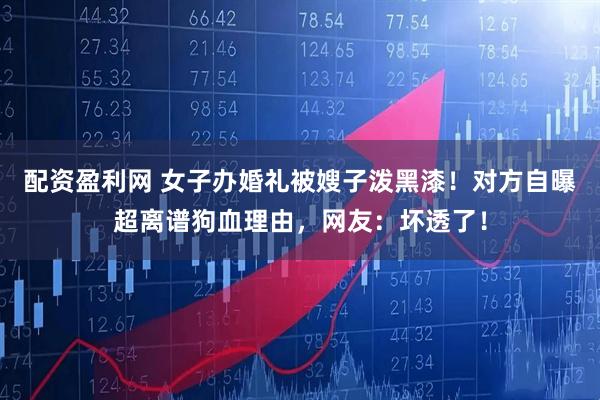 配资盈利网 女子办婚礼被嫂子泼黑漆！对方自曝超离谱狗血理由，网友：坏透了！
