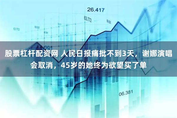 股票杠杆配资网 人民日报痛批不到3天，谢娜演唱会取消，45岁的她终为欲望买了单